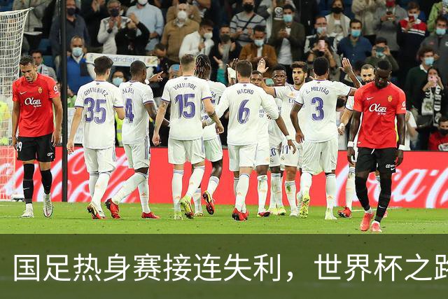 国足热身赛接连失利，世界杯之路愈发艰难！