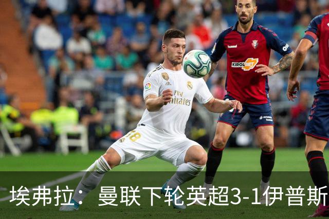 埃弗拉：曼联下轮英超3-1伊普斯维奇；阿森纳会实现英超两连冠
