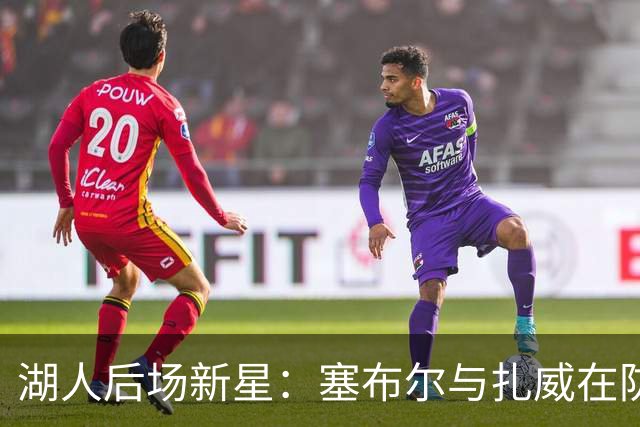 湖人后场新星：塞布尔与扎威在防守上如同狮吼出击！