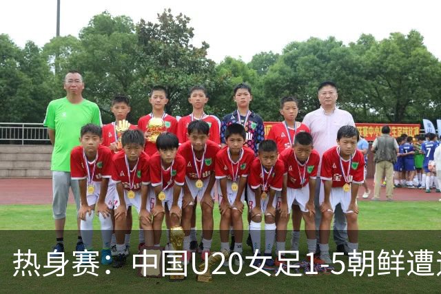 热身赛：中国U20女足1-5朝鲜遭遇两连败，此前曾0-3告负
